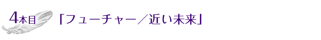 4本目「フューチャー／近い未来」