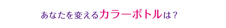 あなたを変えるカラーボトルは？