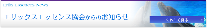 Eriks Essences Newsエリックスエッセンス協会からのお知らせ 詳しく見る