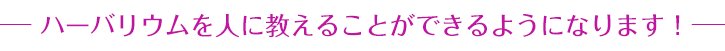 ハーバリウムを人に教えることができるようになります！