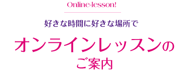 好きな時間に好きな場所で オンラインレッスンのご案内