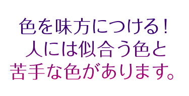 色を味方につける！人には似合う色と苦手な色があります。