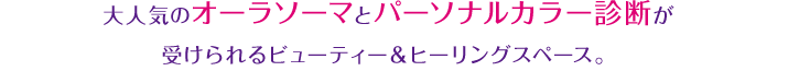 大人気のオーラソーマとパーソナルカラー診断が受けられるビューティー＆ヒーリングスペース。