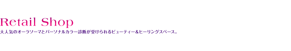 Retail Shop 大人気のオーラソーマとパーソナルカラー診断が受けられるビューティー＆ヒーリングスペース。